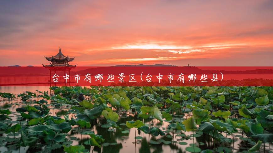 台中市有哪些景区(台中市有哪些县)