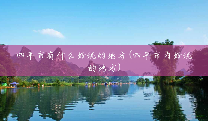 四平市有什么好玩的地方(四平市内好玩的地方) 四平市有什么好玩的地方(四平市内好玩的地方)