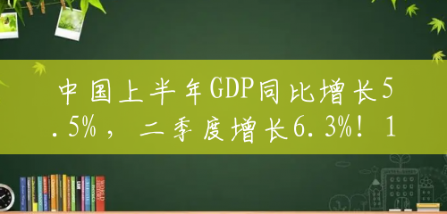 中国上半年GDP同比增长5.5% ，二季度增长6.3%！16-24岁劳动力调查失业率达21.3%，人均可支配收入名义增长6.5%