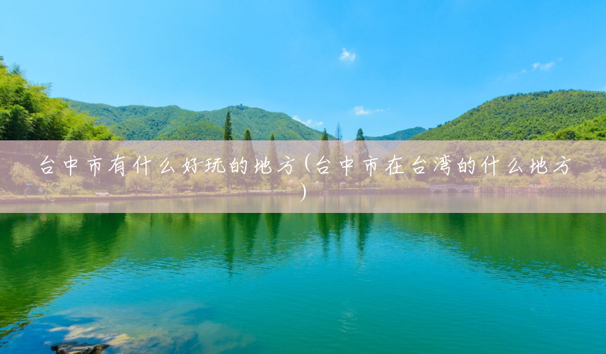 台中市有什么好玩的地方(台中市在台湾的什么地方) 台中市有什么好玩的地方(台中市在台湾的什么地方)