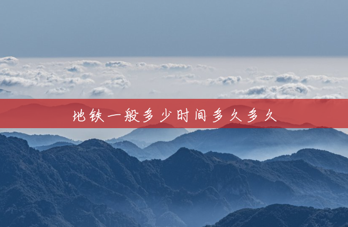 地铁一般多少时间多久多久