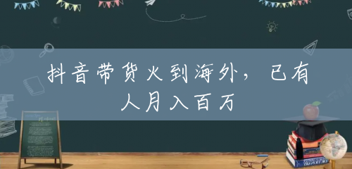 抖音带货火到海外,已有人月入百万 抖音带货火到海外,已有人月入百万