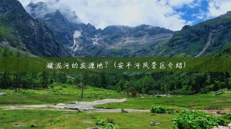 潴泷河的发源地?(安平河风景区介绍) 潴泷河的发源地?(安平河风景区介绍)