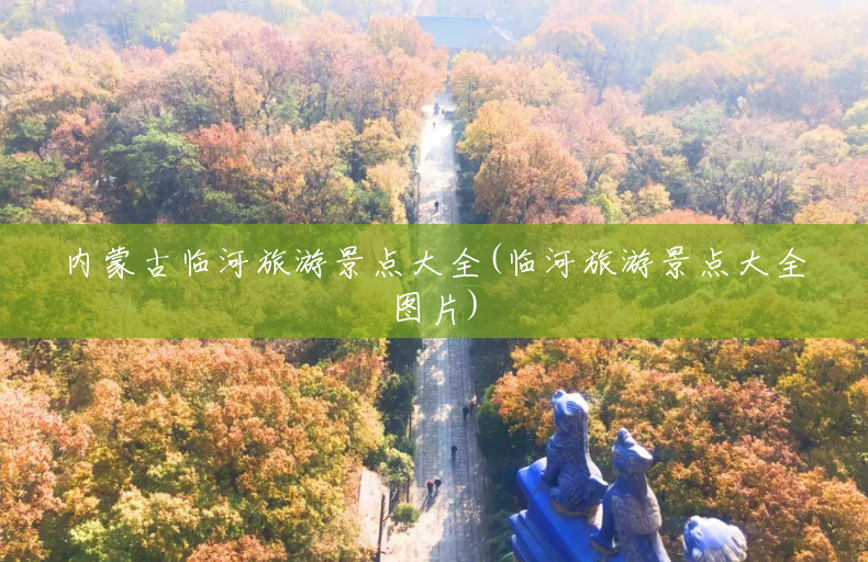 内蒙古临河旅游景点大全(临河旅游景点大全图片)