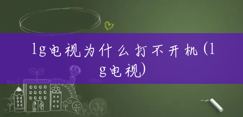 lg电视为什么打不开机(lg电视) lg电视为什么打不开机(lg电视)