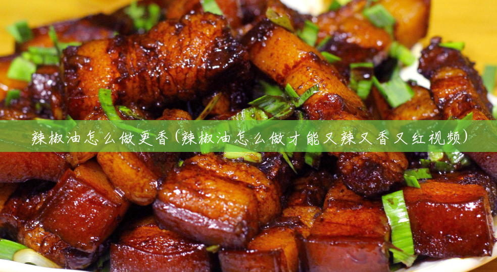 辣椒油怎么做更香(辣椒油怎么做才能又辣又香又红视频)
