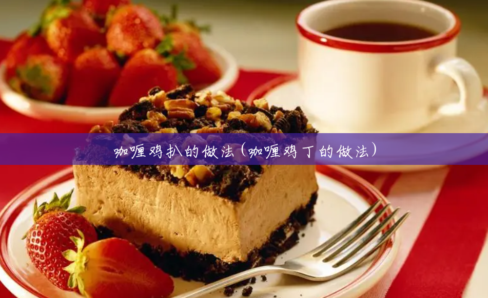 咖喱鸡扒的做法(咖喱鸡丁的做法)