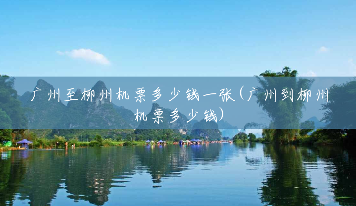 广州至柳州机票多少钱一张(广州到柳州机票多少钱)