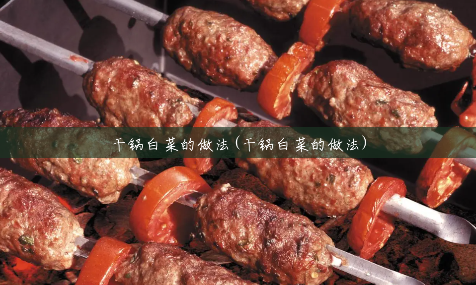 干锅白菜的做法(干锅白菜的做法) 干锅白菜的做法(干锅白菜的做法)
