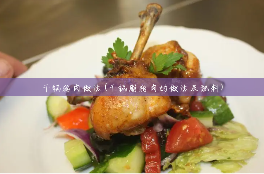 干锅狗肉做法(干锅腊狗肉的做法及配料) 干锅狗肉做法(干锅腊狗肉的做法及配料)