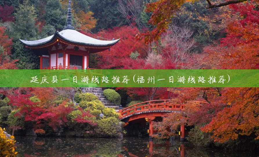 延庆县一日游线路推荐(福州一日游线路推荐) 延庆县一日游线路推荐(福州一日游线路推荐)