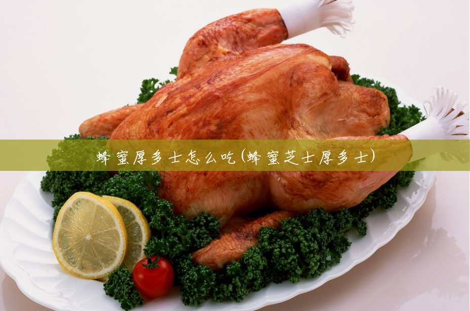 蜂蜜厚多士怎么吃(蜂蜜芝士厚多士) 蜂蜜厚多士怎么吃(蜂蜜芝士厚多士)