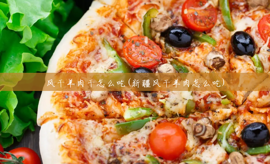 风干羊肉干怎么吃(新疆风干羊肉怎么吃) 风干羊肉干怎么吃(新疆风干羊肉怎么吃)