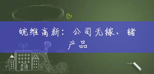 皖维高新:公司无镓、锗产品 皖维高新:公司无镓、锗产品