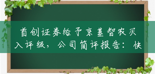 首创证券给予京基智农买入评级，公司简评报告：快速崛起的生猪养殖新星