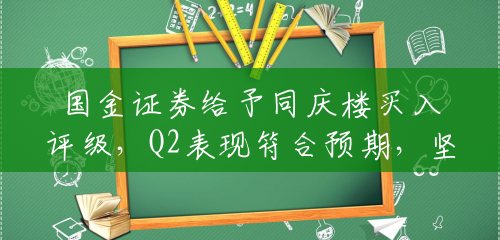 国金证券给予同庆楼买入评级,Q2表现符合预期,坚定看好成长性 国金证券给予同庆楼买入评级,Q2表现符合预期,坚定看好成长性