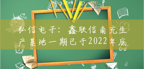 弘信电子：鑫联信南充生产基地一期已于2022年底建成投产，目前客户正在进行导入阶段
