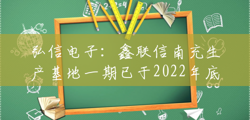 弘信电子:鑫联信南充生产基地一期已于2022年底建成投产,目前客户正在进行导入阶段 弘信电子:鑫联信南充生产基地一期已于2022年底建成投产,目前客户正在进行导入阶段