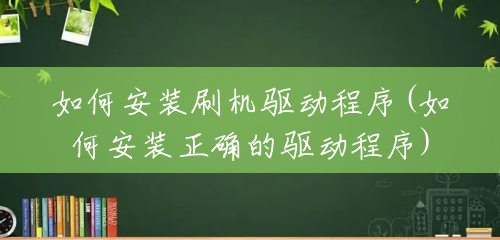 如何安装刷机驱动程序(如何安装正确的驱动程序) 如何安装刷机驱动程序(如何安装正确的驱动程序)