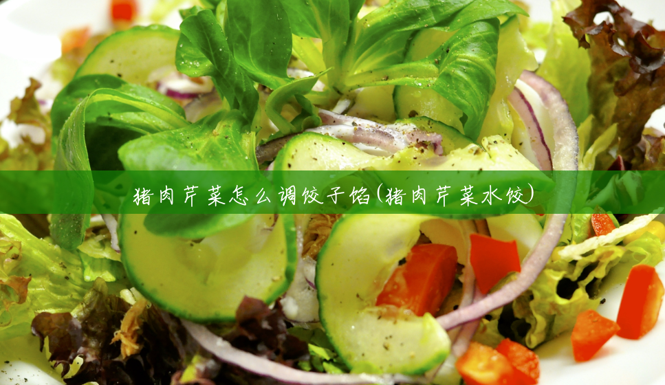 猪肉芹菜怎么调饺子馅(猪肉芹菜水饺) 猪肉芹菜怎么调饺子馅(猪肉芹菜水饺)