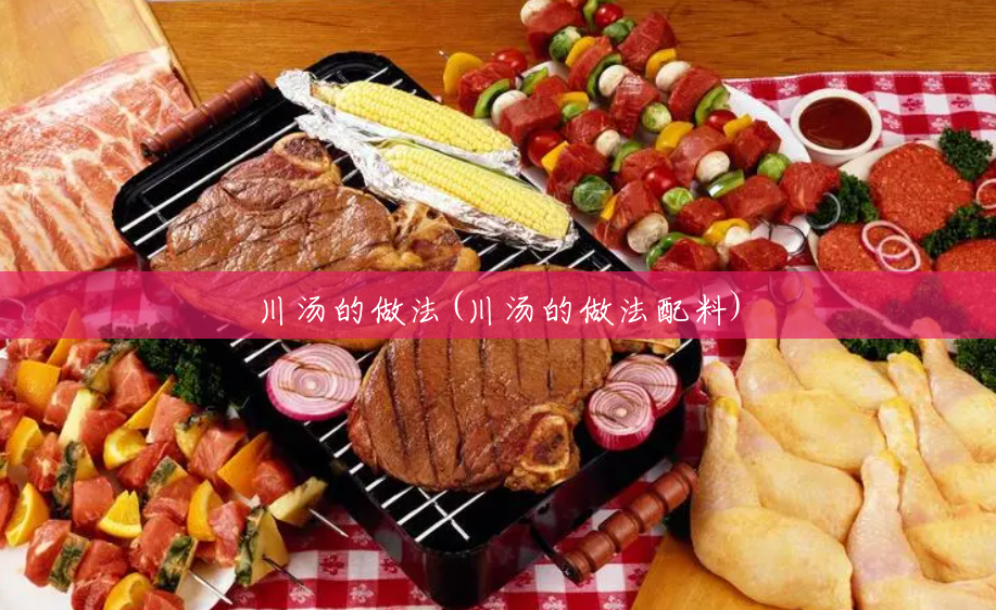 川汤的做法(川汤的做法配料) 川汤的做法(川汤的做法配料)