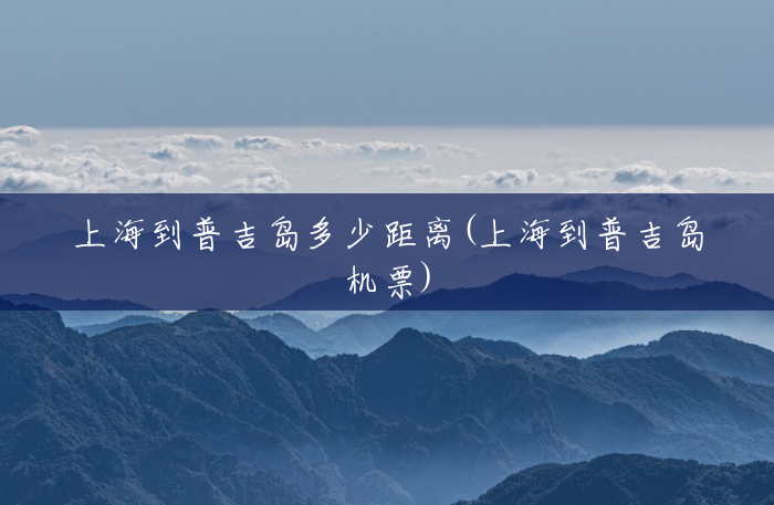 上海到普吉岛多少距离(上海到普吉岛机票) 上海到普吉岛多少距离(上海到普吉岛机票)