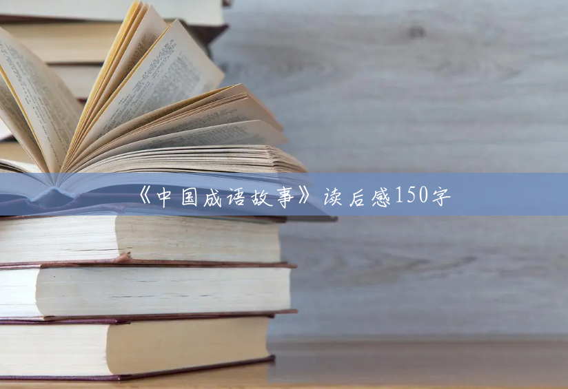 《中国成语故事》读后感150字 《中国成语故事》读后感150字