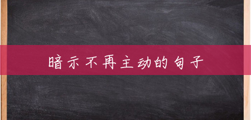 暗示不再主动的句子 暗示不再主动的句子