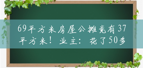 69平方米房屋公摊竟有37平方米!业主:花了50多万元,买的一半是公摊,楼道宽得能开车!官方回应... 69平方米房屋公摊竟有37平方米!业主:花了50多万元,买的一半是公摊,楼道宽得能开车!官方回应...