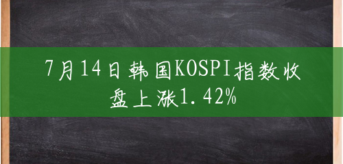 7月14日韩国KOSPI指数收盘上涨1.42%