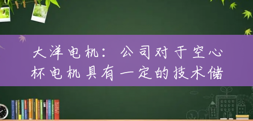 大洋电机:公司对于空心杯电机具有一定的技术储备,但目前没有进一步开展相关产品的研发及生产 大洋电机:公司对于空心杯电机具有一定的技术储备,但目前没有进一步开展相关产品的研发及生产