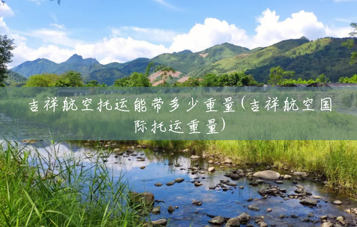 吉祥航空托运能带多少重量(吉祥航空国际托运重量) 吉祥航空托运能带多少重量(吉祥航空国际托运重量)