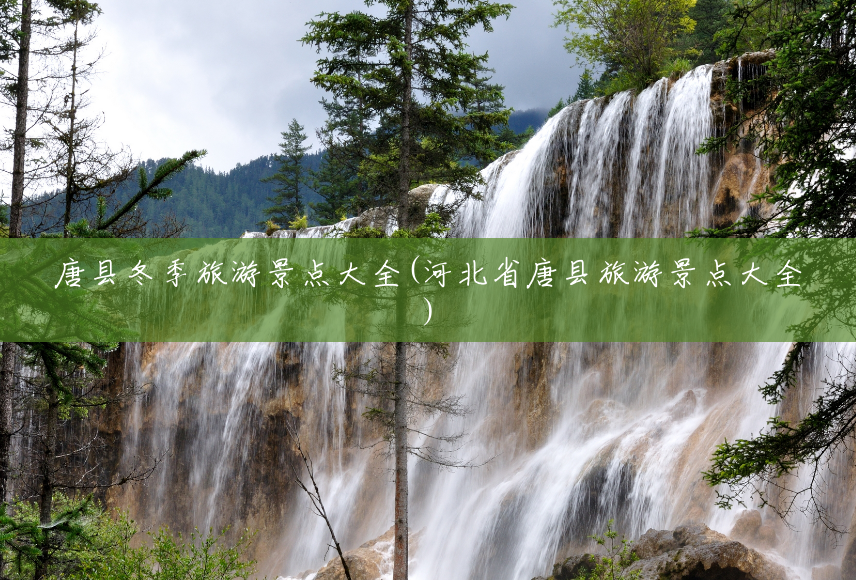 唐县冬季旅游景点大全(河北省唐县旅游景点大全) 唐县冬季旅游景点大全(河北省唐县旅游景点大全)