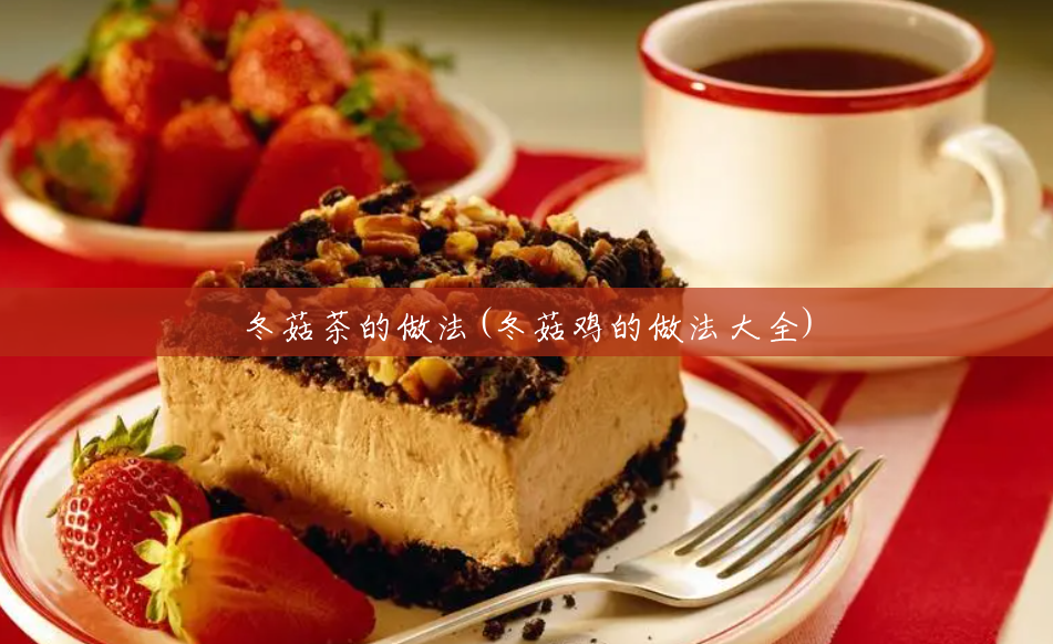 冬菇茶的做法(冬菇鸡的做法大全) 冬菇茶的做法(冬菇鸡的做法大全)