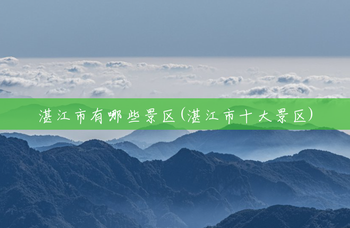 湛江市有哪些景区(湛江市十大景区) 湛江市有哪些景区(湛江市十大景区)