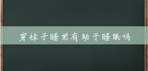穿袜子睡觉有助于睡眠吗 穿袜子睡觉有助于睡眠吗