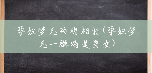 孕妇梦见两鸡相打(孕妇梦见一群鸡是男女) 孕妇梦见两鸡相打(孕妇梦见一群鸡是男女)