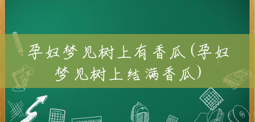 孕妇梦见树上有香瓜(孕妇梦见树上结满香瓜) 孕妇梦见树上有香瓜(孕妇梦见树上结满香瓜)