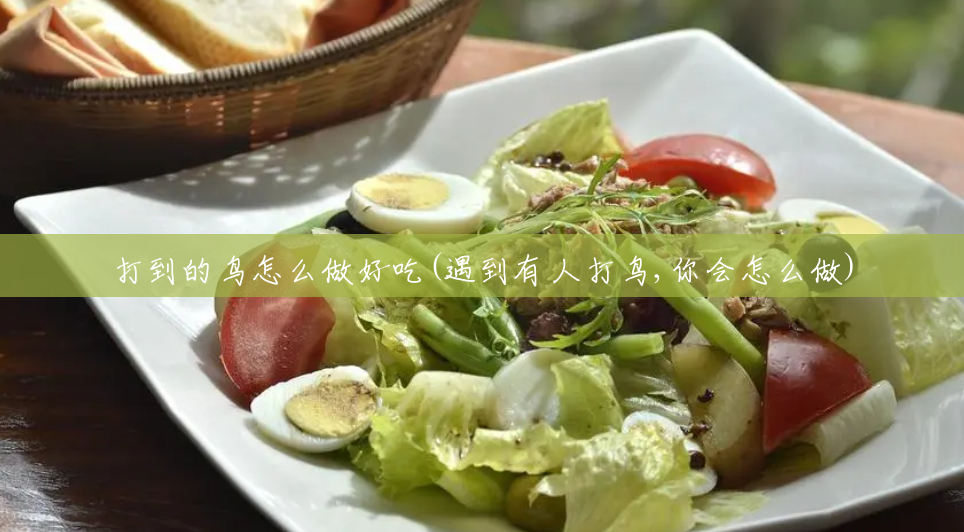 打到的鸟怎么做好吃(遇到有人打鸟,你会怎么做) 打到的鸟怎么做好吃(遇到有人打鸟,你会怎么做)
