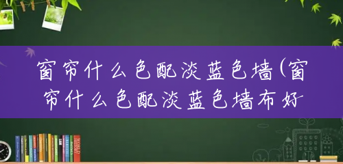窗帘什么色配淡蓝色墙(窗帘什么色配淡蓝色墙布好看) 窗帘什么色配淡蓝色墙(窗帘什么色配淡蓝色墙布好看)