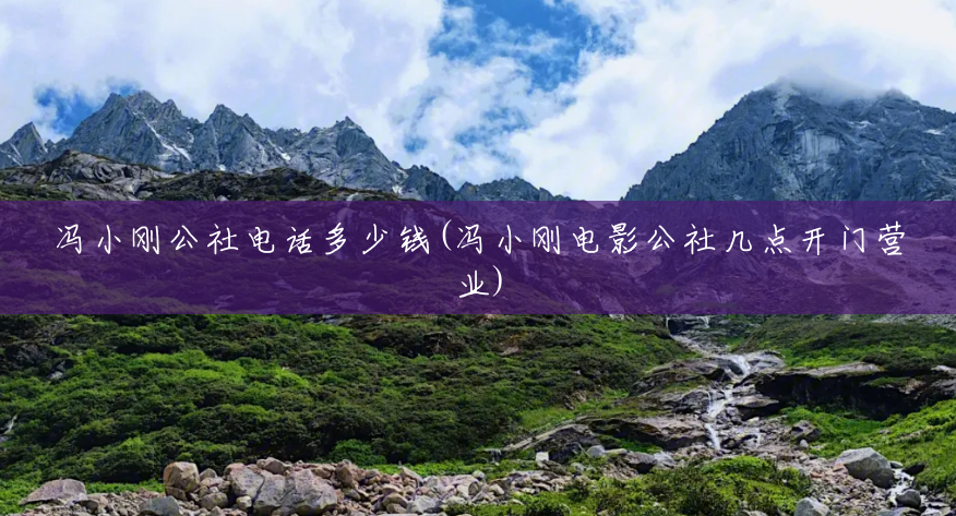 冯小刚公社电话多少钱(冯小刚电影公社几点开门营业) 冯小刚公社电话多少钱(冯小刚电影公社几点开门营业)
