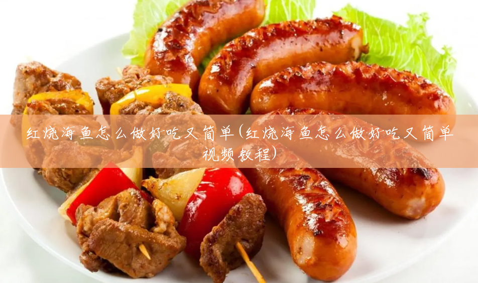 红烧海鱼怎么做好吃又简单(红烧海鱼怎么做好吃又简单视频教程) 红烧海鱼怎么做好吃又简单(红烧海鱼怎么做好吃又简单视频教程)