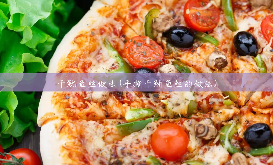 干鱿鱼丝做法(手撕干鱿鱼丝的做法) 干鱿鱼丝做法(手撕干鱿鱼丝的做法)