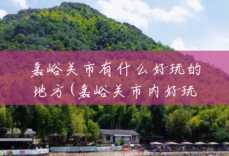 嘉峪关市有什么好玩的地方(嘉峪关市内好玩的地方) 嘉峪关市有什么好玩的地方(嘉峪关市内好玩的地方)