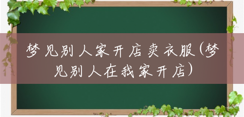 梦见别人家开店卖衣服(梦见别人在我家开店) 梦见别人家开店卖衣服(梦见别人在我家开店)