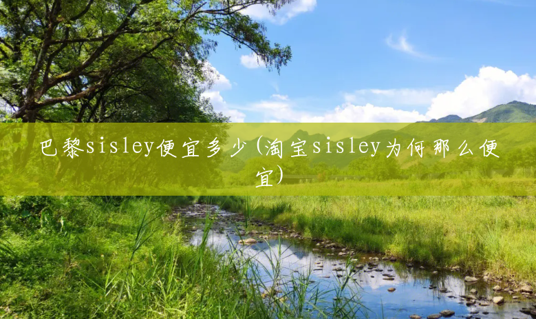 巴黎sisley便宜多少(淘宝sisley为何那么便宜) 巴黎sisley便宜多少(淘宝sisley为何那么便宜)