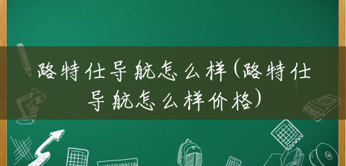 路特仕导航怎么样(路特仕导航怎么样价格) 路特仕导航怎么样(路特仕导航怎么样价格)