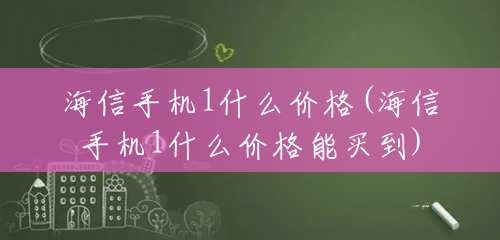 海信手机1什么价格(海信手机1什么价格能买到) 海信手机1什么价格(海信手机1什么价格能买到)