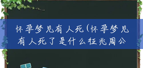 怀孕梦见有人死(怀孕梦见有人死了是什么征兆周公解梦)