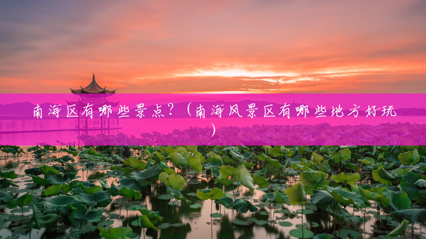 南海区有哪些景点?(南海风景区有哪些地方好玩) 南海区有哪些景点?(南海风景区有哪些地方好玩)